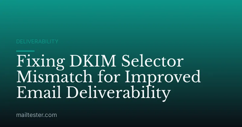 Fixing DKIM Selector Mismatch for Improved Email Deliverability