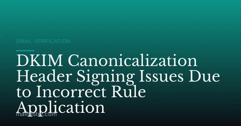 DKIM Canonicalization Header Signing Issues Due to Incorrect Rule Application