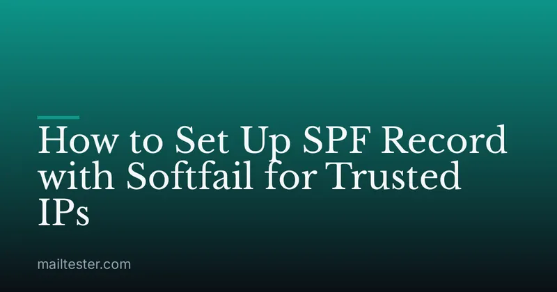 How to Set Up SPF Record with Softfail for Trusted IPs