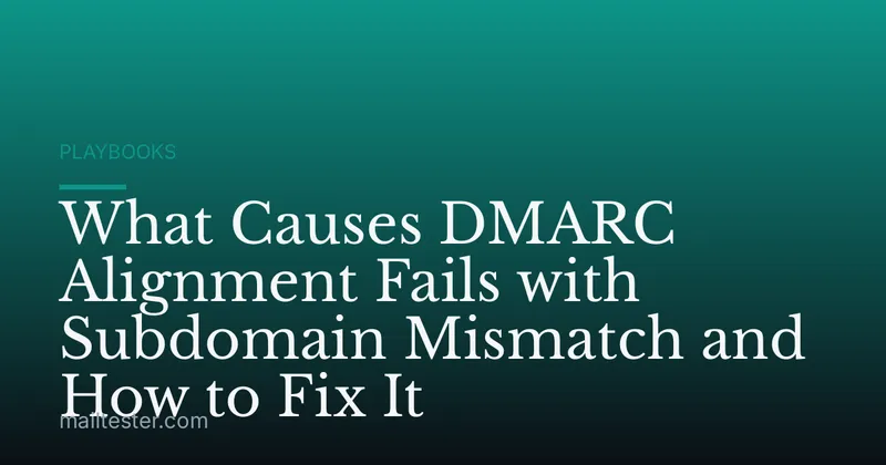 What Causes DMARC Alignment Fails with Subdomain Mismatch and How to Fix It