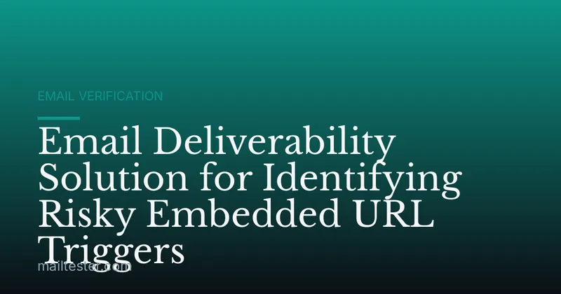 Email Deliverability Solution for Identifying Risky Embedded URL Triggers