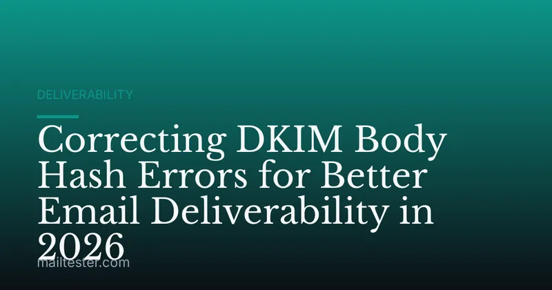 Correcting DKIM Body Hash Errors for Better Email Deliverability in 2026