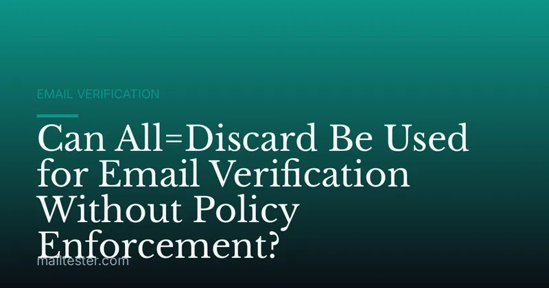 Can All=Discard Be Used for Email Verification Without Policy Enforcement?