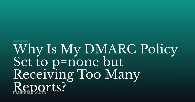 Why Is My DMARC Policy Set to p=none but Receiving Too Many Reports?