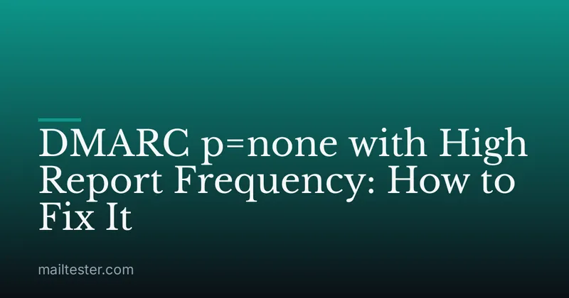 DMARC p=none with High Report Frequency: How to Fix It