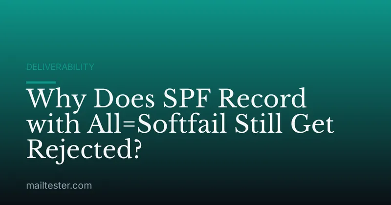 Why Does SPF Record with All=Softfail Still Get Rejected?