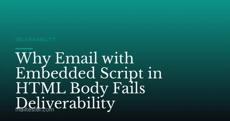 Why Email with Embedded Script in HTML Body Fails Deliverability