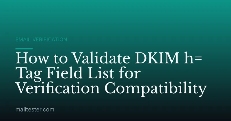 How to Validate DKIM h= Tag Field List for Verification Compatibility
