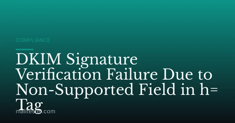 DKIM Signature Verification Failure Due to Non-Supported Field in h= Tag