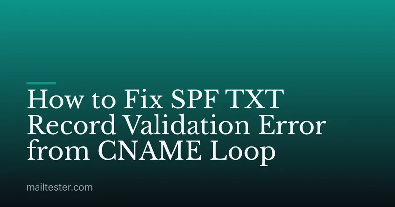 How to Fix SPF TXT Record Validation Error from CNAME Loop