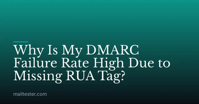 Why Is My DMARC Failure Rate High Due to Missing RUA Tag?
