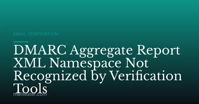 DMARC Aggregate Report XML Namespace Not Recognized by Verification Tools