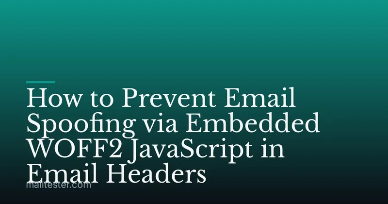 How to Prevent Email Spoofing via Embedded WOFF2 JavaScript in Email Headers