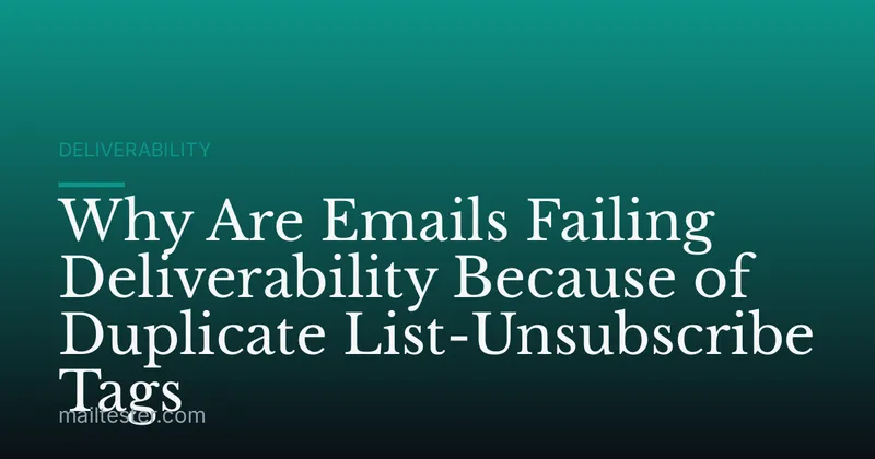 Why Are Emails Failing Deliverability Because of Duplicate List-Unsubscribe Tags