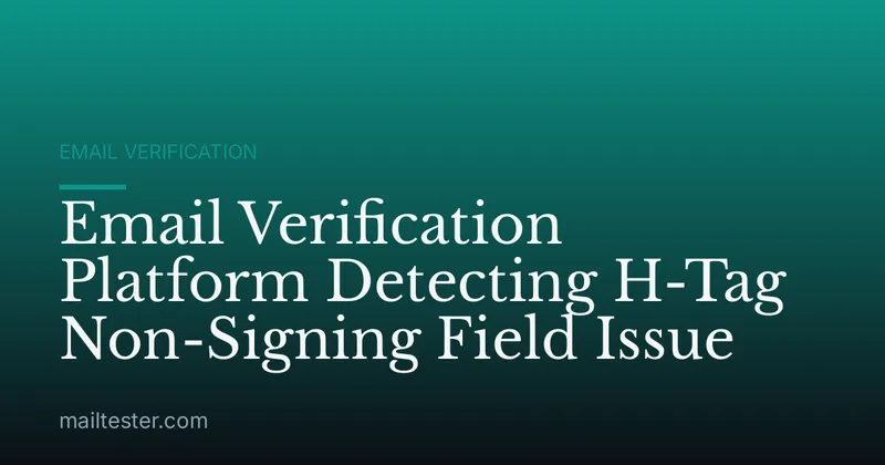 Email Verification Platform Detecting H-Tag Non-Signing Field Issue