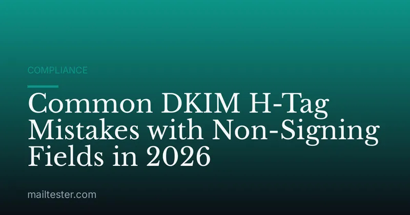 Common DKIM H-Tag Mistakes with Non-Signing Fields in 2026