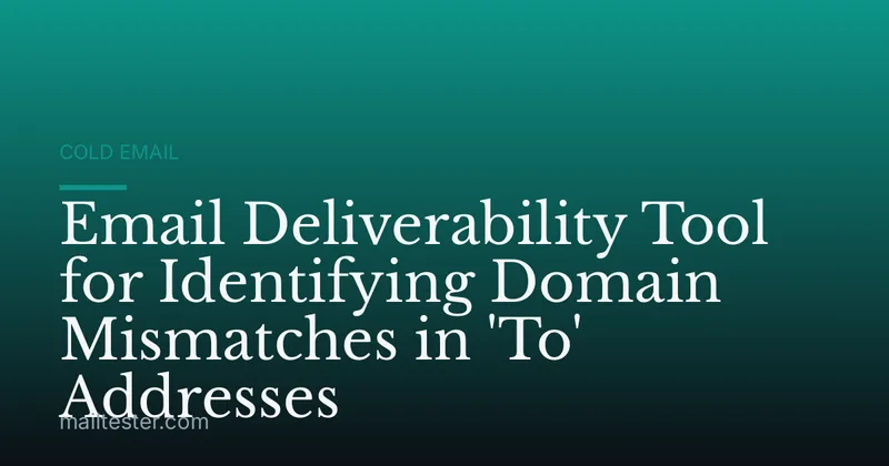 Email Deliverability Tool for Identifying Domain Mismatches in 'To' Addresses