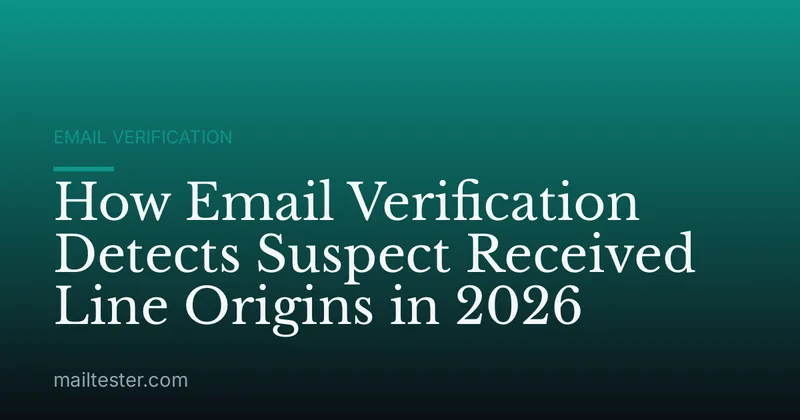 How Email Verification Detects Suspect Received Line Origins in 2026