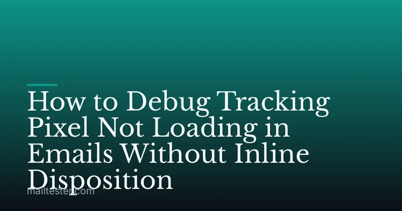 How to Debug Tracking Pixel Not Loading in Emails Without Inline Disposition