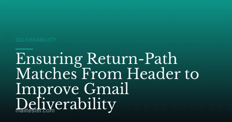 Ensuring Return-Path Matches From Header to Improve Gmail Deliverability
