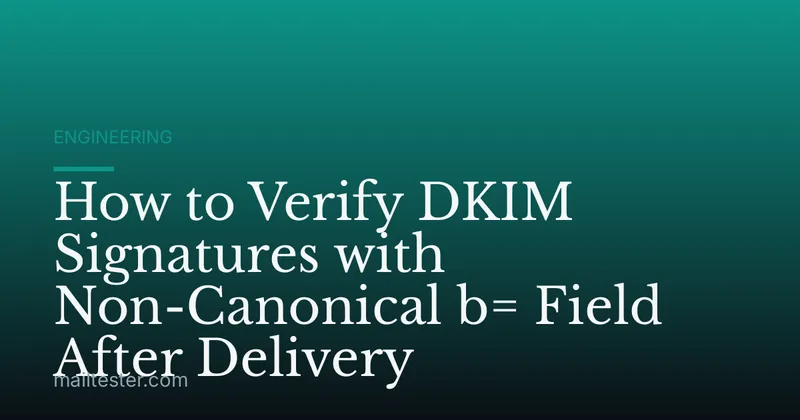 How to Verify DKIM Signatures with Non-Canonical b= Field After Delivery