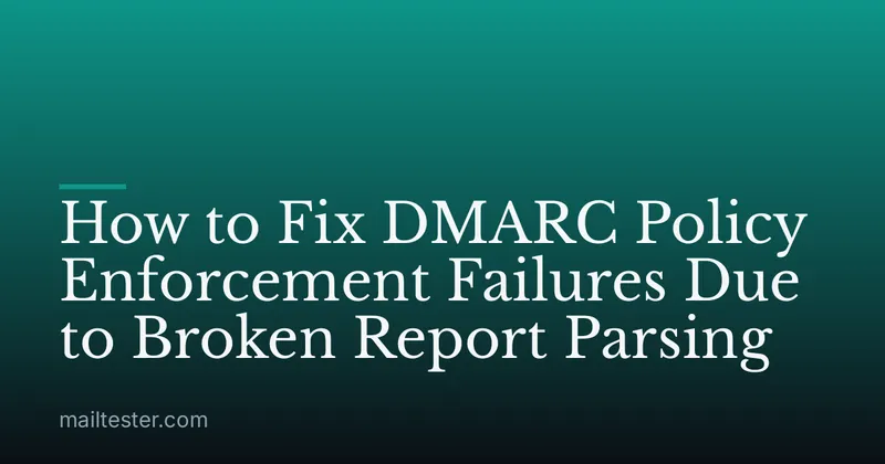 How to Fix DMARC Policy Enforcement Failures Due to Broken Report Parsing