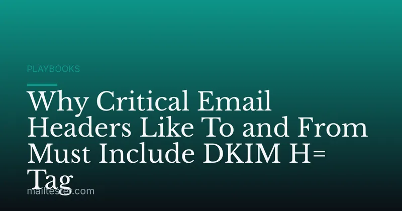 Why Critical Email Headers Like To and From Must Include DKIM H= Tag