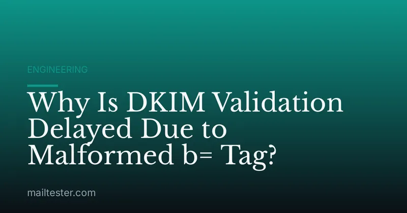 Why Is DKIM Validation Delayed Due to Malformed b= Tag?