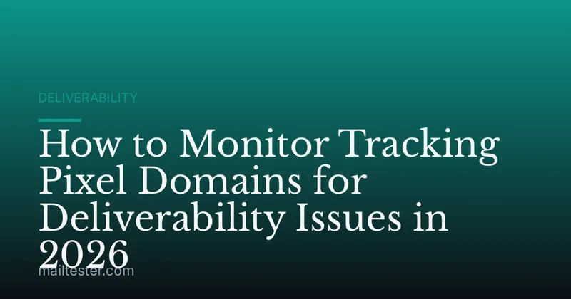 How to Monitor Tracking Pixel Domains for Deliverability Issues in 2026