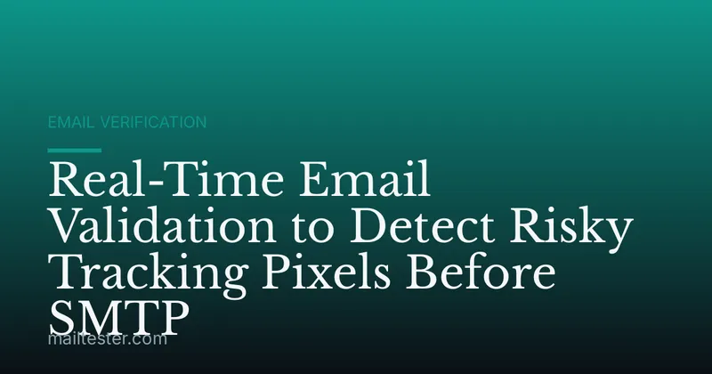 Real-Time Email Validation to Detect Risky Tracking Pixels Before SMTP