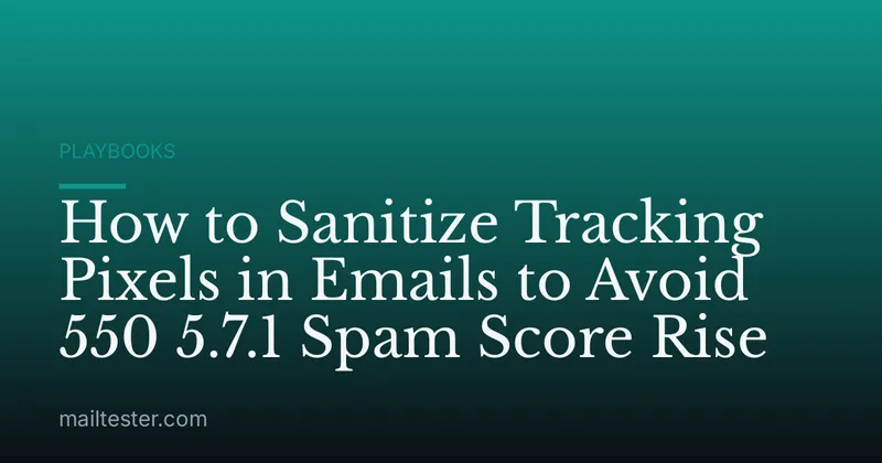 How to Sanitize Tracking Pixels in Emails to Avoid 550 5.7.1 Spam Score Rise