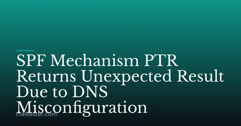 SPF Mechanism PTR Returns Unexpected Result Due to DNS Misconfiguration