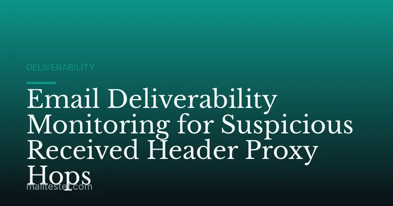 Email Deliverability Monitoring for Suspicious Received Header Proxy Hops