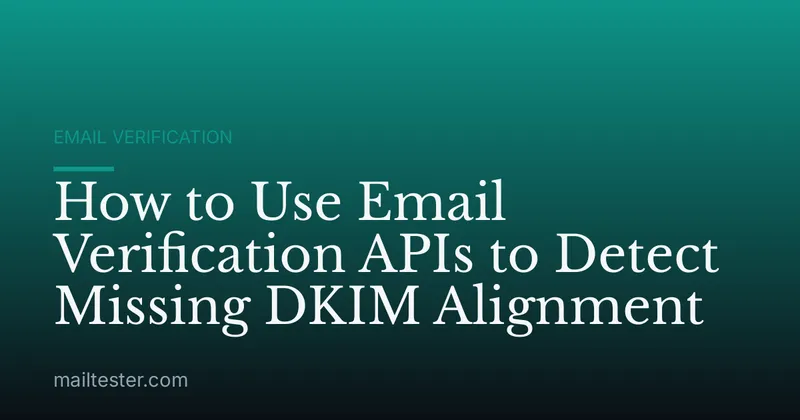 How to Use Email Verification APIs to Detect Missing DKIM Alignment