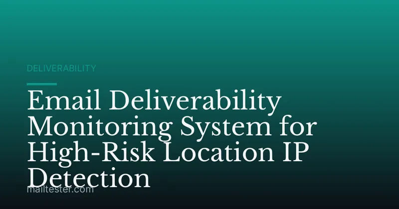 Email Deliverability Monitoring System for High-Risk Location IP Detection