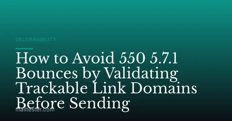 How to Avoid 550 5.7.1 Bounces by Validating Trackable Link Domains Before Sending