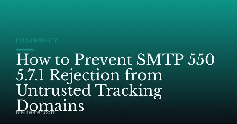 How to Prevent SMTP 550 5.7.1 Rejection from Untrusted Tracking Domains