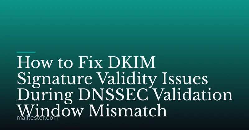How to Fix DKIM Signature Validity Issues During DNSSEC Validation Window Mismatch