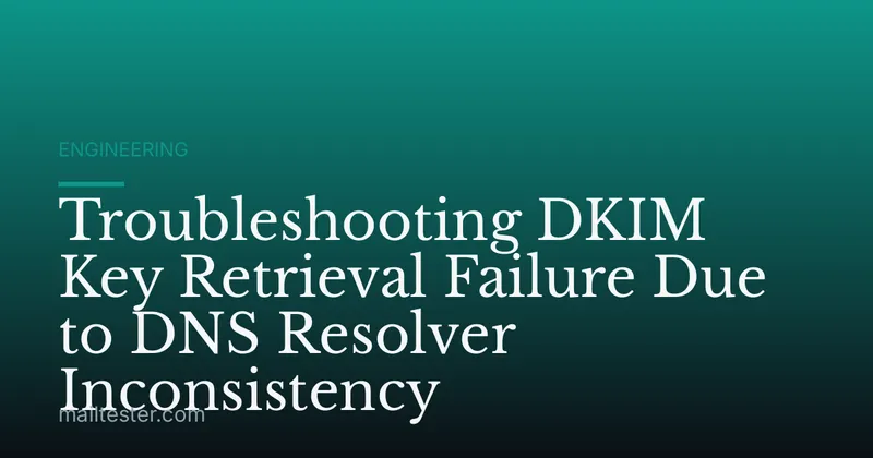 Troubleshooting DKIM Key Retrieval Failure Due to DNS Resolver Inconsistency