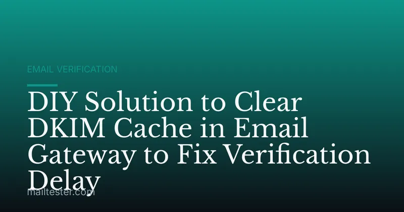 DIY Solution to Clear DKIM Cache in Email Gateway to Fix Verification Delay