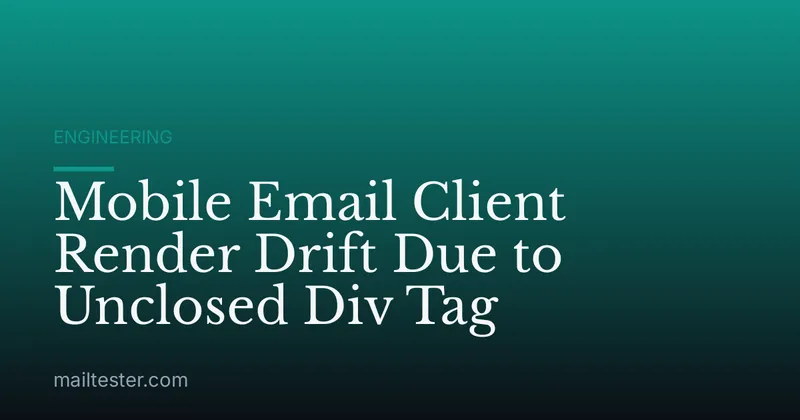 Mobile Email Client Render Drift Due to Unclosed Div Tag