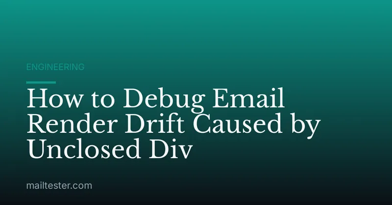 How to Debug Email Render Drift Caused by Unclosed Div