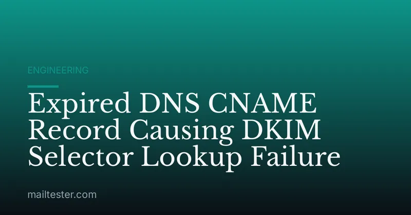 Expired DNS CNAME Record Causing DKIM Selector Lookup Failure