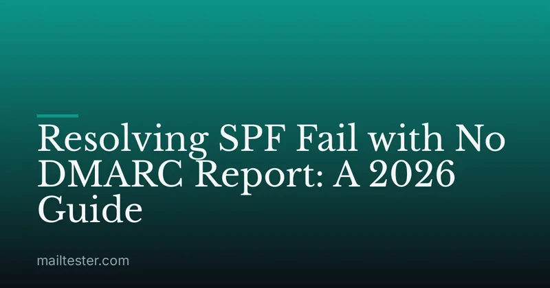 Resolving SPF Fail with No DMARC Report: A 2026 Guide