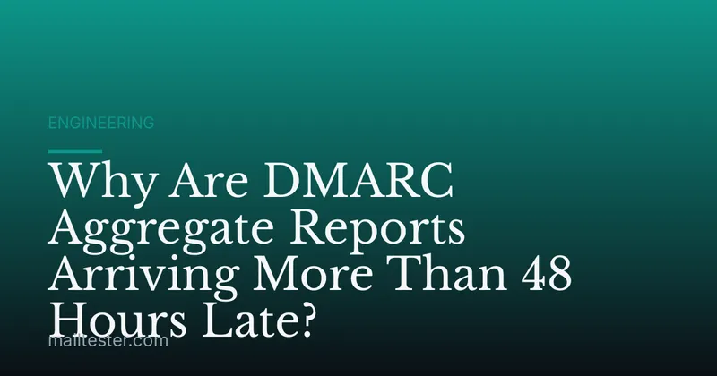 Why Are DMARC Aggregate Reports Arriving More Than 48 Hours Late?