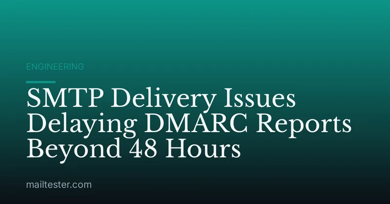 SMTP Delivery Issues Delaying DMARC Reports Beyond 48 Hours