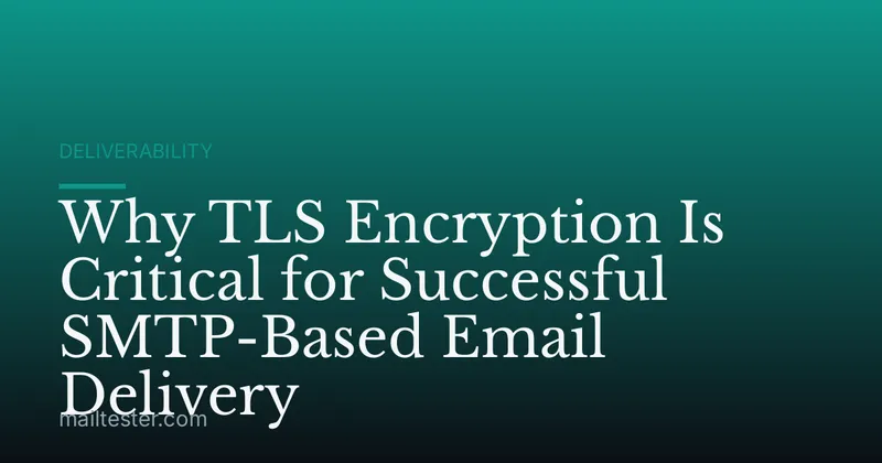 Why TLS Encryption Is Critical for Successful SMTP-Based Email Delivery