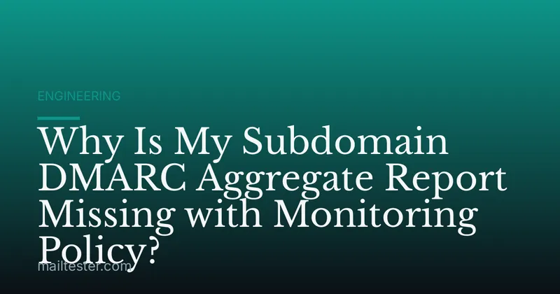 Why Is My Subdomain DMARC Aggregate Report Missing with Monitoring Policy?