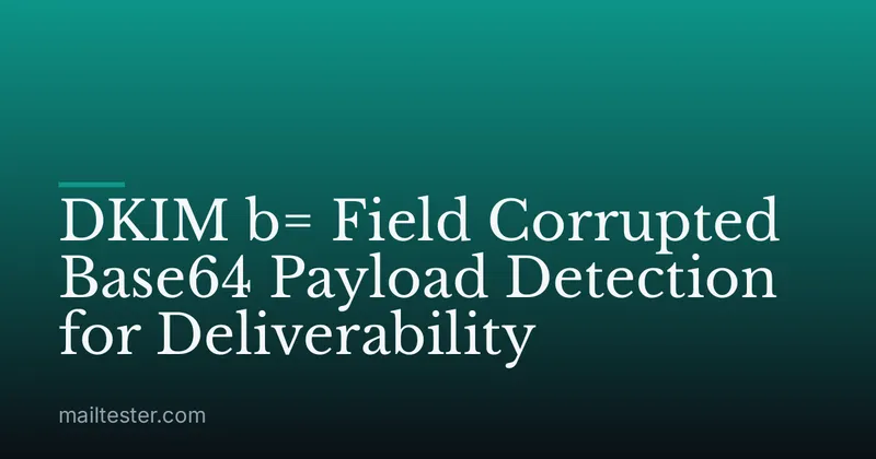 DKIM b= Field Corrupted Base64 Payload Detection for Deliverability