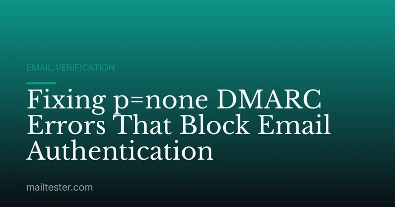 Fixing p=none DMARC Errors That Block Email Authentication